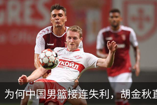 为何中国男篮接连失利，胡金秋直言自身实力不足