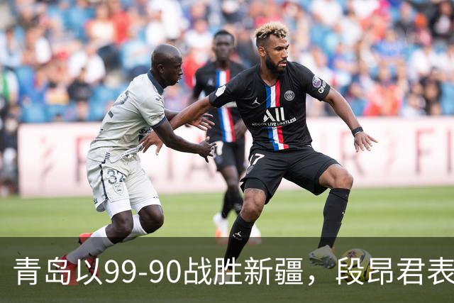 青岛以99-90战胜新疆，段昂君表现优异
